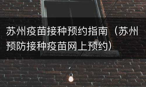 苏州疫苗接种预约指南（苏州预防接种疫苗网上预约）