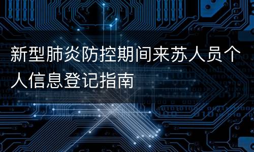 新型肺炎防控期间来苏人员个人信息登记指南
