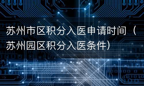苏州市区积分入医申请时间（苏州园区积分入医条件）
