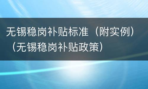 无锡稳岗补贴标准（附实例）（无锡稳岗补贴政策）