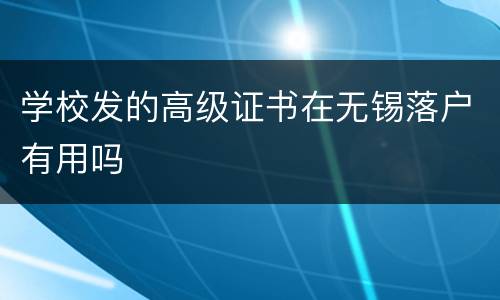 学校发的高级证书在无锡落户有用吗