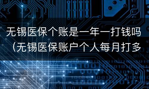 无锡医保个账是一年一打钱吗（无锡医保账户个人每月打多少钱）