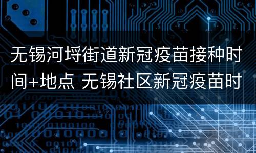 无锡河埒街道新冠疫苗接种时间+地点 无锡社区新冠疫苗时间