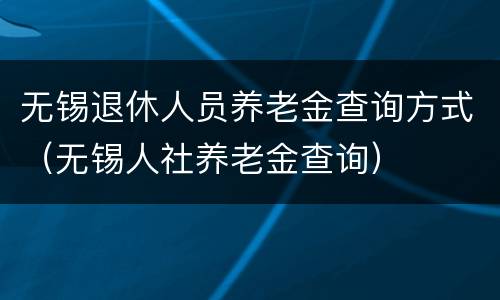 无锡退休人员养老金查询方式（无锡人社养老金查询）