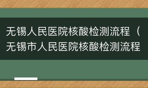 无锡人民医院核酸检测流程（无锡市人民医院核酸检测流程）