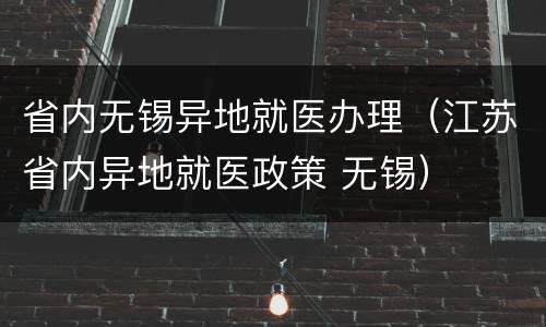 省内无锡异地就医办理（江苏省内异地就医政策 无锡）
