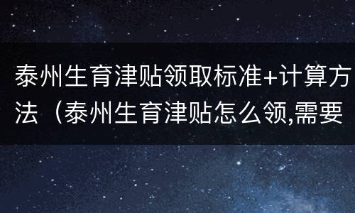 泰州生育津贴领取标准+计算方法（泰州生育津贴怎么领,需要符合什么条件）