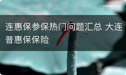 连惠保参保热门问题汇总 大连普惠保保险