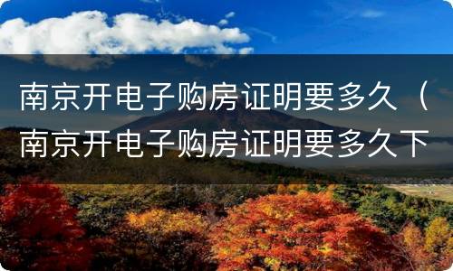 南京开电子购房证明要多久（南京开电子购房证明要多久下来）