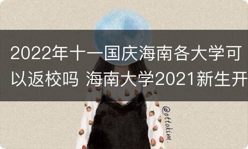 2022年十一国庆海南各大学可以返校吗 海南大学2021新生开学延迟吗