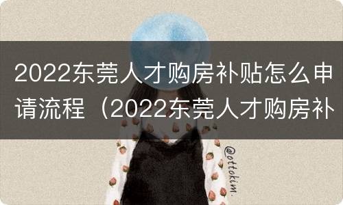 2022东莞人才购房补贴怎么申请流程（2022东莞人才购房补贴怎么申请流程图片）