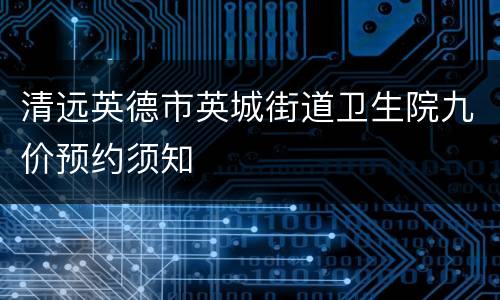 清远英德市英城街道卫生院九价预约须知