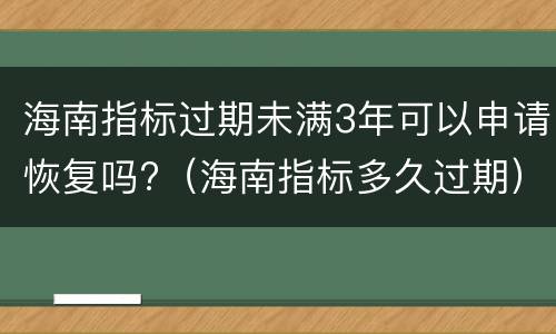 海南指标过期未满3年可以申请恢复吗?（海南指标多久过期）
