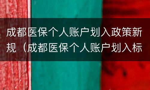 成都医保个人账户划入政策新规（成都医保个人账户划入标准）