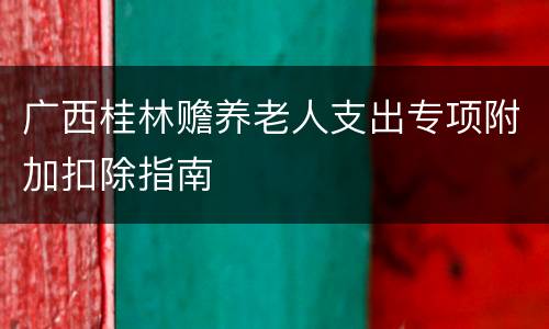 广西桂林赡养老人支出专项附加扣除指南