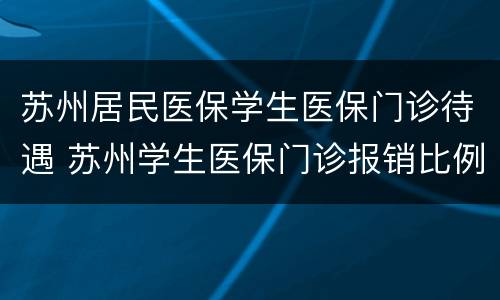 苏州居民医保学生医保门诊待遇 苏州学生医保门诊报销比例