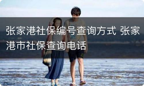 张家港社保编号查询方式 张家港市社保查询电话