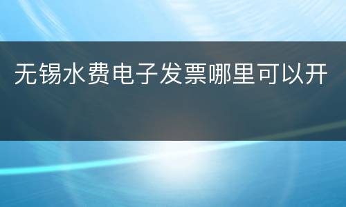 无锡水费电子发票哪里可以开
