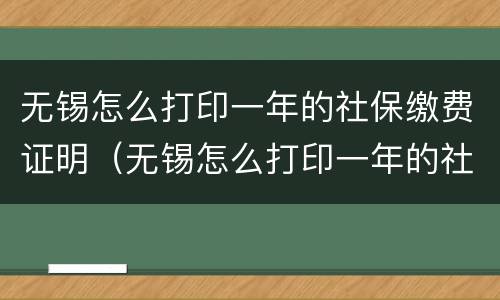 无锡怎么打印一年的社保缴费证明（无锡怎么打印一年的社保缴费证明呢）