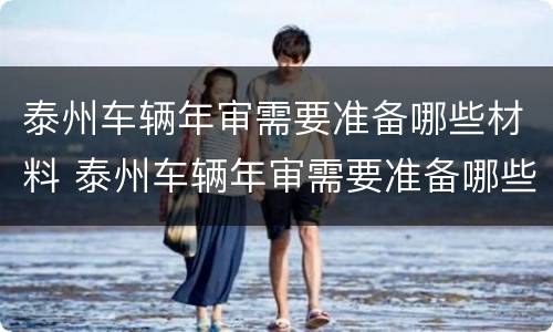 泰州车辆年审需要准备哪些材料 泰州车辆年审需要准备哪些材料呢