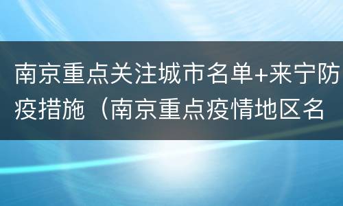 南京重点关注城市名单+来宁防疫措施（南京重点疫情地区名单）