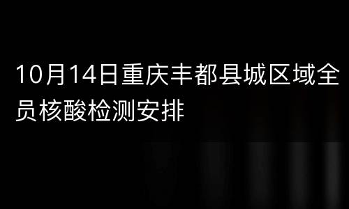 10月14日重庆丰都县城区域全员核酸检测安排