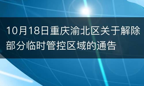 10月18日重庆渝北区关于解除部分临时管控区域的通告