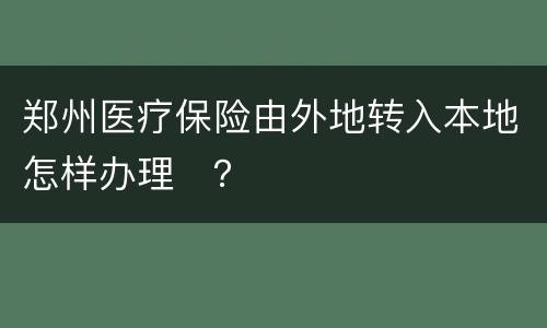 郑州医疗保险由外地转入本地怎样办理​？