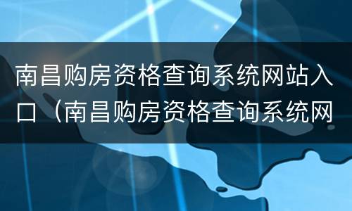 南昌购房资格查询系统网站入口（南昌购房资格查询系统网站入口查询）