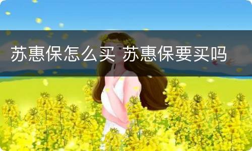 苏惠保怎么买 苏惠保要买吗
