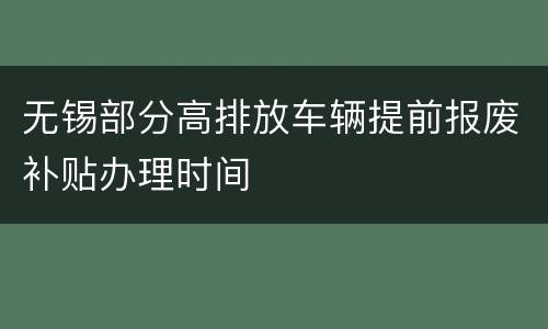 无锡部分高排放车辆提前报废补贴办理时间