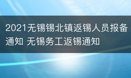 2021无锡锡北镇返锡人员报备通知 无锡务工返锡通知