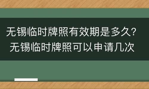 无锡临时牌照有效期是多久？ 无锡临时牌照可以申请几次