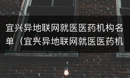 宜兴异地联网就医医药机构名单（宜兴异地联网就医医药机构名单公布）