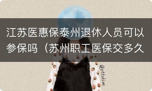 江苏医惠保泰州退休人员可以参保吗（苏州职工医保交多久可以享受退休待遇）