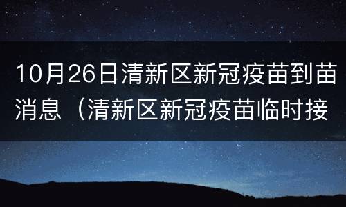 10月26日清新区新冠疫苗到苗消息（清新区新冠疫苗临时接种点）