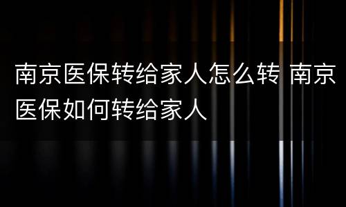 南京医保转给家人怎么转 南京医保如何转给家人