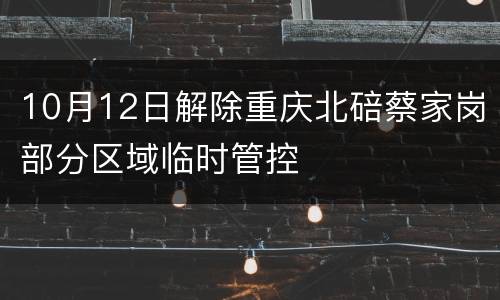 10月12日解除重庆北碚蔡家岗部分区域临时管控