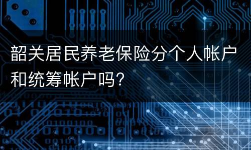 韶关居民养老保险分个人帐户和统筹帐户吗?