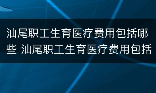 汕尾职工生育医疗费用包括哪些 汕尾职工生育医疗费用包括哪些科目