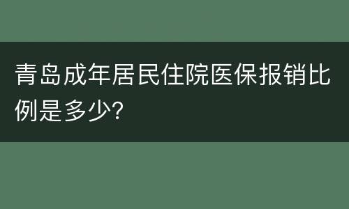 青岛成年居民住院医保报销比例是多少？