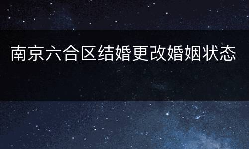 南京六合区结婚更改婚姻状态