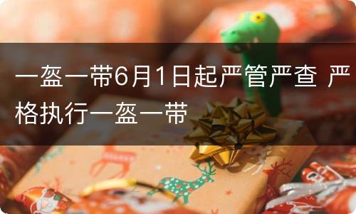 一盔一带6月1日起严管严查 严格执行一盔一带