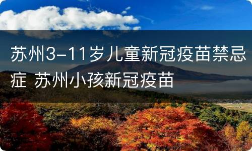 苏州3-11岁儿童新冠疫苗禁忌症 苏州小孩新冠疫苗