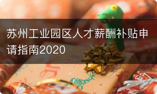 苏州工业园区人才薪酬补贴申请指南2020