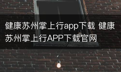 健康苏州掌上行app下载 健康苏州掌上行APP下载官网