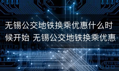 无锡公交地铁换乘优惠什么时候开始 无锡公交地铁换乘优惠什么时候开始计算