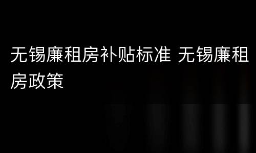 无锡廉租房补贴标准 无锡廉租房政策