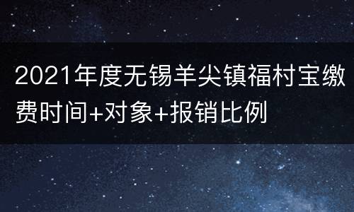 2021年度无锡羊尖镇福村宝缴费时间+对象+报销比例