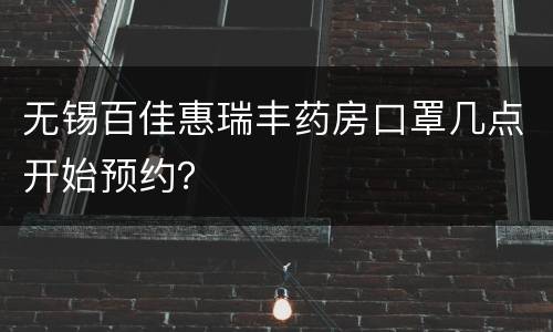 无锡百佳惠瑞丰药房口罩几点开始预约？